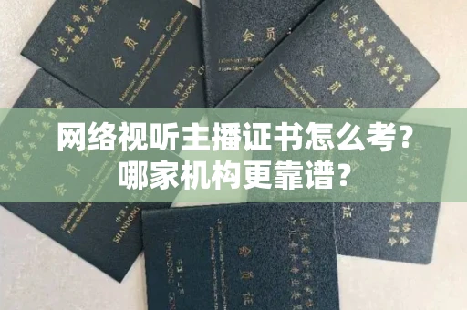 南昌网络视听主播证书怎么考?哪家机构更靠谱?