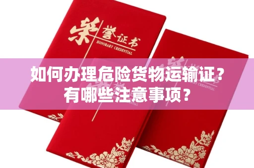 南昌如何办理危险货物运输证?有哪些注意事项?