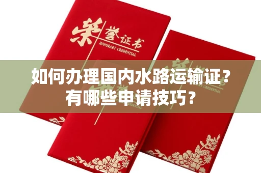 南昌如何办理国内水路运输证?有哪些申请技巧?