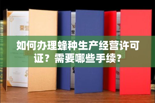 南昌如何办理蜂种生产经营许可证?需要哪些手续?