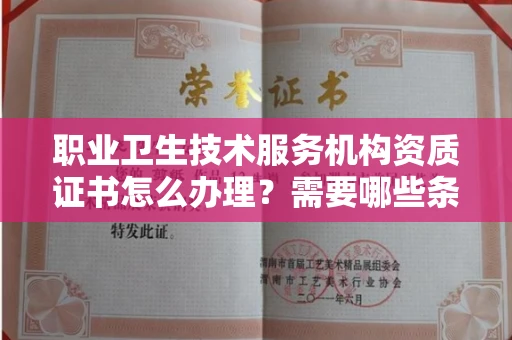 南昌职业卫生技术服务机构资质证书怎么办理?需要哪些条件?