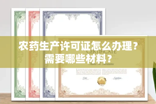南昌农药生产许可证怎么办理?需要哪些材料?