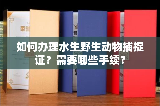南昌如何办理水生野生动物捕捉证?需要哪些手续?