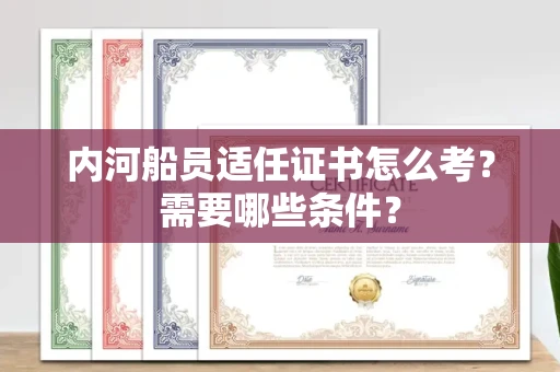 南昌内河船员适任证书怎么考?需要哪些条件?