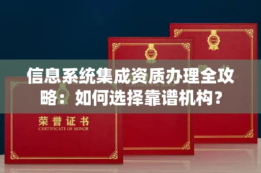 南昌信息系统集成资质办理全攻略:如何选择靠谱机构?