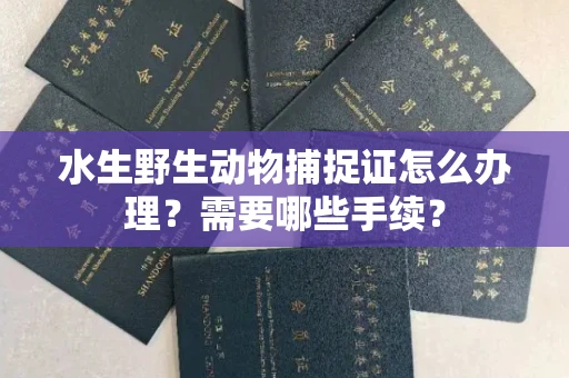 南昌水生野生动物捕捉证怎么办理?需要哪些手续?