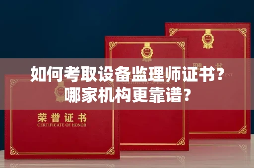 南昌如何考取设备监理师证书?哪家机构更靠谱?