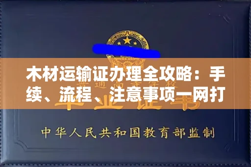 南昌木材运输证办理全攻略:手续、流程、注意事项一网打尽