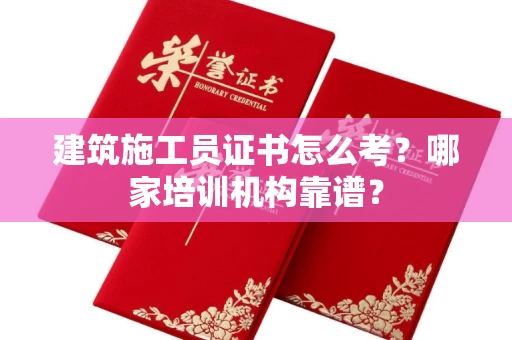 南昌建筑施工员证书怎么考?哪家培训机构靠谱?