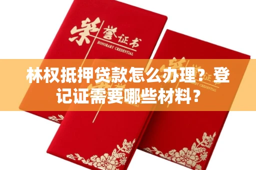 南昌林权抵押贷款怎么办理?登记证需要哪些材料?
