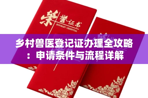 南昌乡村兽医登记证办理全攻略:申请条件与流程详解