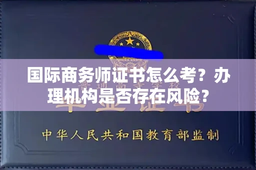 南昌国际商务师证书怎么考?办理机构是否存在风险?
