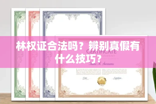 南昌林权证合法吗?辨别真假有什么技巧?