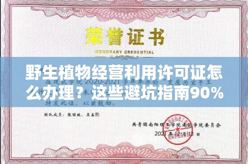 南昌野生植物经营利用许可证怎么办理?这些避坑指南90%商家都不知道