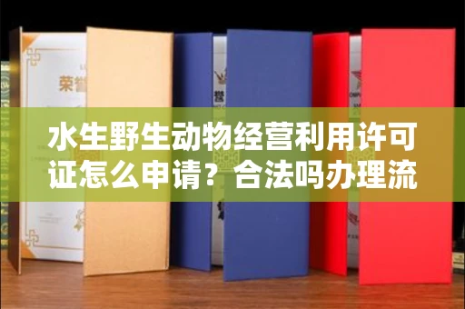 南昌水生野生动物经营利用许可证怎么申请?合法吗办理流程有哪些