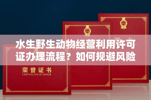 南昌水生野生动物经营利用许可证办理流程?如何规避风险技巧?