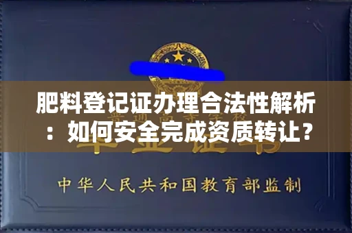 南昌肥料登记证办理合法性解析:如何安全完成资质转让?