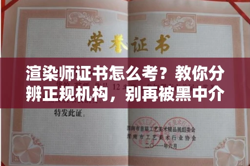 南昌渲染师证书怎么考?教你分辨正规机构,别再被黑中介坑了