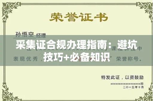 南昌采集证合规办理指南:避坑技巧+必备知识