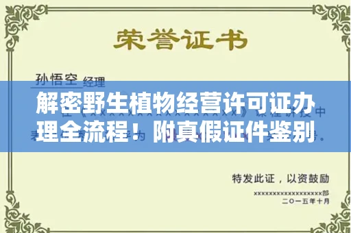 南昌解密野生植物经营许可证办理全流程!附真假证件鉴别方法
