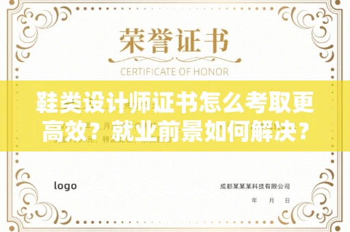 南昌鞋类设计师证书怎么考取更高效?就业前景如何解决?