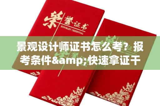 南昌景观设计师证书怎么考?报考条件&快速拿证干货全在这里!