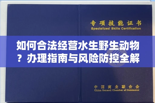 南昌如何合法经营水生野生动物?办理指南与风险防控全解析