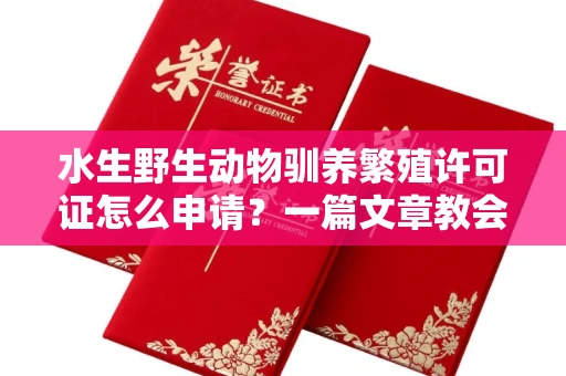 南昌水生野生动物驯养繁殖许可证怎么申请?一篇文章教会你合规操作