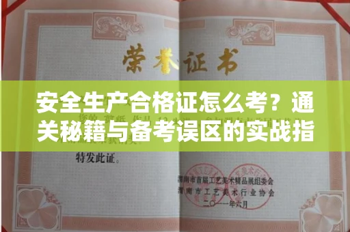 南昌安全生产合格证怎么考？通关秘籍与备考误区的实战指南