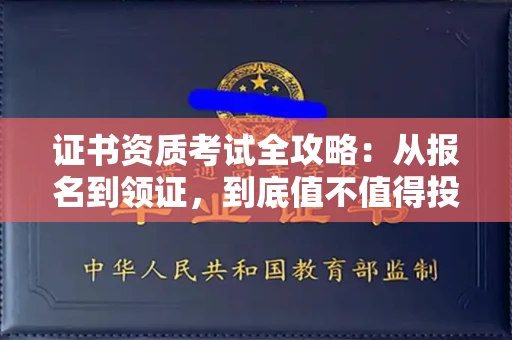南昌证书资质考试全攻略:从报名到领证,到底值不值得投入?