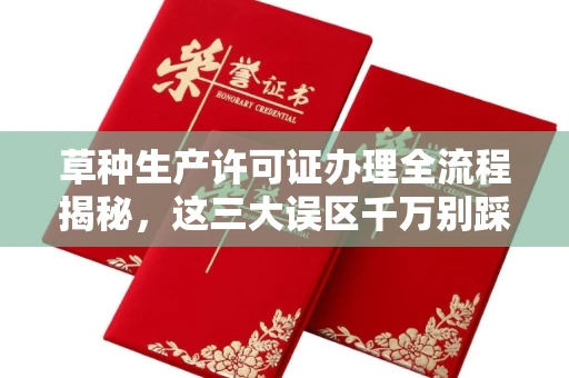 南昌草种生产许可证办理全流程揭秘,这三大误区千万别踩