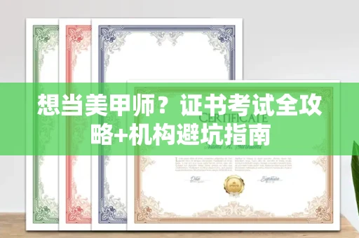 南昌想当美甲师？证书考试全攻略+机构避坑指南