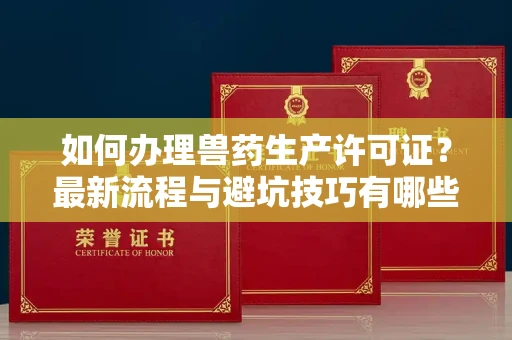 南昌如何办理兽药生产许可证？最新流程与避坑技巧有哪些？