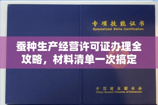 南昌蚕种生产经营许可证办理全攻略,材料清单一次搞定