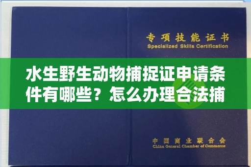 南昌水生野生动物捕捉证申请条件有哪些?怎么办理合法捕捉手续?