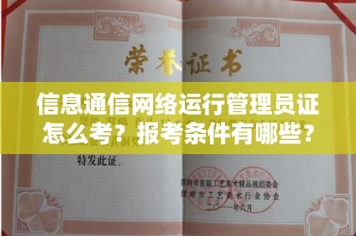 南昌信息通信网络运行管理员证怎么考?报考条件有哪些?通关技巧分享