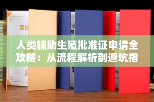 南昌人类辅助生殖批准证申请全攻略:从流程解析到避坑指南