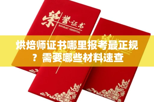 南昌烘焙师证书哪里报考最正规？需要哪些材料速查