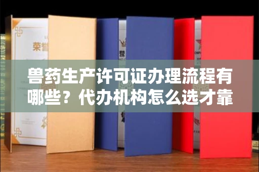 南昌兽药生产许可证办理流程有哪些?代办机构怎么选才靠谱?