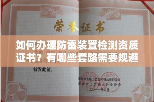 南昌如何办理防雷装置检测资质证书？有哪些套路需要规避？