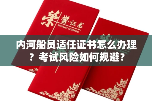 南昌内河船员适任证书怎么办理？考试风险如何规避？