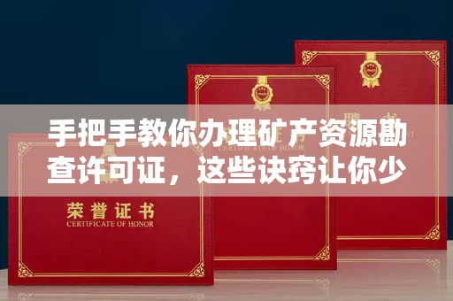 南昌手把手教你办理矿产资源勘查许可证，这些诀窍让你少走弯路