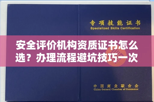南昌安全评价机构资质证书怎么选？办理流程避坑技巧一次说清