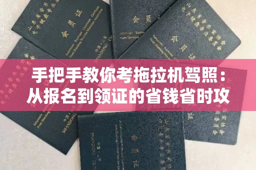 南昌手把手教你考拖拉机驾照：从报名到领证的省钱省时攻略