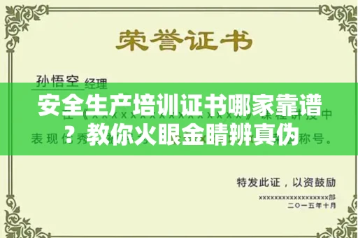 南昌安全生产培训证书哪家靠谱？教你火眼金睛辨真伪