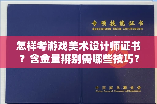 南昌怎样考游戏美术设计师证书？含金量辨别需哪些技巧？