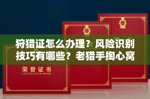 南昌狩猎证怎么办理？风险识别技巧有哪些？老猎手掏心窝子说真话