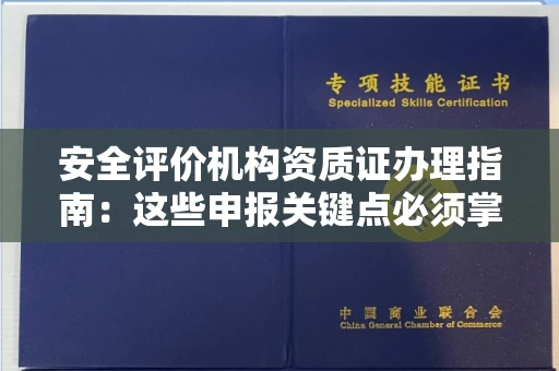 南昌安全评价机构资质证办理指南：这些申报关键点必须掌握