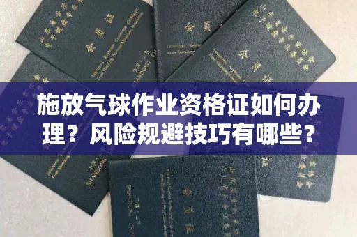 南昌施放气球作业资格证如何办理？风险规避技巧有哪些？