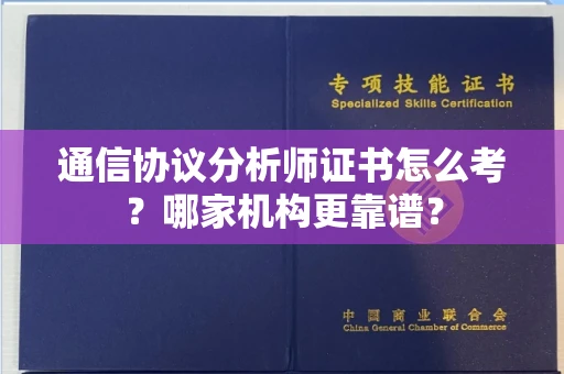 南昌通信协议分析师证书怎么考?哪家机构更靠谱?